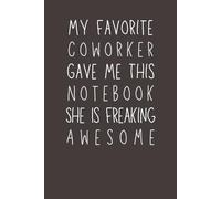 My Favorite Coworker Gave Me This Notebook She Is Freaking Awesome: Funny 6x9 Blank Lined Notebook | Sarcastic Office Gag Gift for Coworkers, Employees, Bosses & Teams