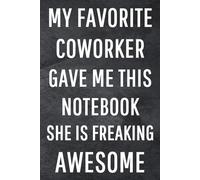 My Favorite Coworker Gave Me This Notebook She Is Freaking Awesome: Funny Notebook for Work, Gag Gift, Office Humor, Coworkers, Boss, Meeting Notes