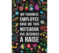 My Favorite Employee Gave Me This Notebook She deserves a raise: blank lined journal 6x9 - Funny Saying Sarcastic Work Gag Gift for Office Coworkers, Employees, Boss.