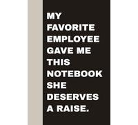 My Favorite Employee Gave Me This Notebook She deserves a raise: Blank Lined Notebook Journal - Funny Saying Sarcastic Work Gag Gifts for Office Coworkers, Employees, Team, Adults, Boss, Women, Men