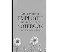 My Favorite Employee Gave Me This Notebook She deserves a raise: Funny Saying Sarcastic Work Gag Gift for Office Coworkers boss's, Employees, Women and Men Blank Lined Journal Floral