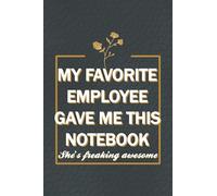 My Favorite Employee Gave Me This Notebook She Is Freaking Awesome: Hilarious quotes, funny Gag Gifts for boss's birthday, funny office gift for ... pages, 6x9 inches, matte soft cover finish