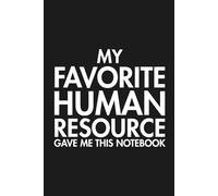 My Favorite Human Resource Gave Me This Notebook: Funny HR Notebook Office Humor Journal, Employee Appreciation, Work Notebook for Men & Women