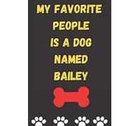 MY FAVORITE PEOPLE IS A DOG NAMED BAILEY : Best and Great Gift for Dogs Lovers Owners | Funny Dog Lover Gift Journal Notebook |: Perfect For Someone Who Owns a Cute Dog Named BAILEY