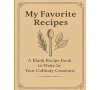 My Favorite Recipes: A Blank Recipe Book to Write In Your Culinary Creations: Organize and Record Your Best Dishes, Family Meals & Secret Ingredients - Perfect for Home Cooks and Food Lovers