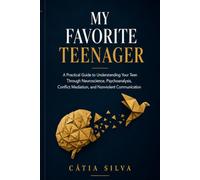 My Favorite Teenager: Neuroscience, Psychoanalysis, and Nonviolent Communication Tools for Parents Who Want to Understand, Not Just Endure, Adolescence