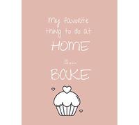 My Favorite Thing To Do At Home Is Bake: Blank Cookbook To Write In. Gift Cookbook For Baking Lovers