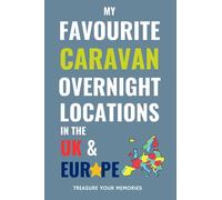 My Favourite Caravan Overnight Locations In The UK & Europe.: - A Journal To Record Your Caravan Stopovers and Road Trip Experiences / Adventures.