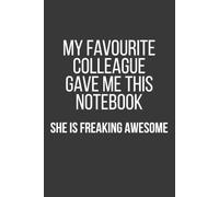 My Favourite Colleague Gave Me This Notebook She Is Freaking Awesome: 6 x 9 Blank Lined Journal, Funny Humor Notebook, Gag Gift for Coworkers, ... Team, Friends and Office Favorites, 120 Pages