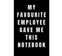 My Favourite Employee Gave Me This Notebook - Funny Gag Notebook: Humor/Humour Gift for managers and co-workers. Blank Lined Journal. 120 Pages. 6”x9” inches. Paperback.