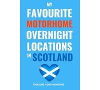 My Favourite Motorhome Overnight Locations In Scotland: - A Journal To Record Your Stopovers and Road Trip Experiences And Adventures.