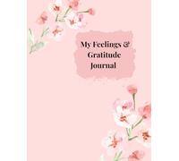 My Feelings & Gratitude Journal: A Beautiful 100-Page Lined Notebook with Unique Flower Designs on Every Page: for Writing, Mindfulness & Emotional Wellness