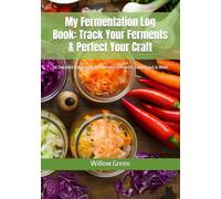 My Fermentation Log Book: Track Your Ferments & Perfect Your Craft: 50 Detailed Batch Logs for Kombucha, Kimchi, Sauerkraut & More