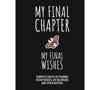 My Final Chapter, My Final Wishes: Complete End Of Life Planner For My Wishes, Belongings, and Other Matters, Making Things Easier For My Family, Everything You Need to Know When I'm Gone