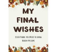 My Final Wishes: Everything You Need to Know When I'm Gone - An End of Life Planner and Organizer for Peace of Mind