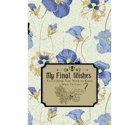 My Final Wishes: Everything You Need to Know When I'm Gone. Important Information for My Family