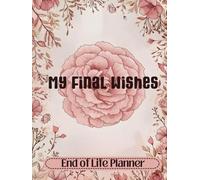 My Final Wishes Organizer: The End of Life Planner for Information My Family Needs To Know. A Meaningful Legacy And A Lasting Gift for Your Loved Ones