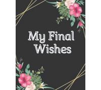 my final wishes planner: End of Life Planner, Checklist & Organizer - Detailed Information About My Accounts, Affairs, Belongings & Wishes