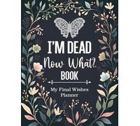 My Final Wishes Planner I'm Dead Now What Book: The Essential Death Organizer for End of Life, to Provide Everything Your Loved Ones Need to Know in Case You Die