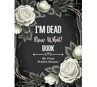 My Final Wishes Planner I'm Dead Now What Book: To Provide Everything Your Loved Ones Need to Know, The Essential Death Organizer for End of Life