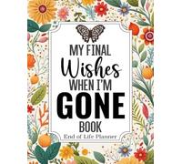 My Final Wishes When I am Gone Book | End of Life Planner: A Simple Death Organizer, to Provide Everything Your Loved Ones Need to Know in Case You Die