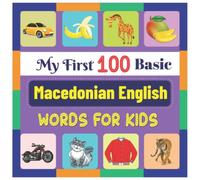 My First 100 Basic Macedonian English Words for Kids: An amazing handbook for toddlers with a variety of fruits, vegetables, ABC animals, vehicles, body parts and many more.