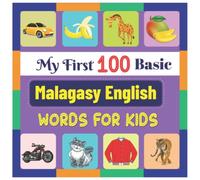 My First 100 Basic Malagasy English Words for Kids: An amazing handbook for toddlers with a variety of fruits, vegetables, ABC animals, vehicles, body parts and many more.