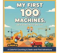 My first 100 Machines on a Construction Site: A Colorful Counting & Seek-and-Find Adventure
