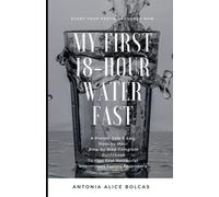 My First 18-hour Water Fast: A Proven, Safe & Easy, Hour-by-Hour, Step-by-Step Complete Guidebook To Your First Successful Intermittent Fasting Experience