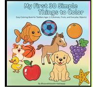 My First 30 Simple Things to Color: Easy Fun Toddler Coloring Book for Ages 1, 2, 3: Featuring Cute Animals, Fruits, and Simple Objects | Great for Motor Skills