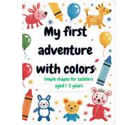 My first adventure with colors: Simple shapes for toddlers aged 1-3 years.