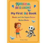 My First AI Book: Rosie and the Super-Smart Robot Brain (Artificial Intelligence (AI) for Young Kids)