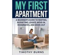 My First Apartment: A Beginner’s Guide to Renting, Budgeting, Leases, Move-In, Roommates, and Move-Out