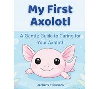 My First Axolotl: A Gentle Guide to Caring for Your Axolotl