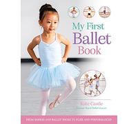 My First Ballet Book: From Barres and Ballet Shoes to Pliés and Performances