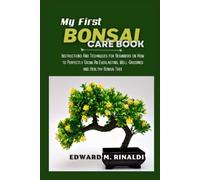 My First Bonsai Care book: Instructions And Techniques for Beginners on How to Perfectly Grow An Everlasting, Well-Groomed and Healthy Bonsai Tree
