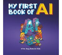 MY FIRST BOOK OF AI: You're the Boss of the Bots! The ultimate fun guide to learning how AI thinks, creates, and helps the planet.