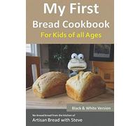 My First Bread Cookbook... For Kids of all Ages (B&W Version): No-knead bread from the kitchen of Artisan Bread with Steve