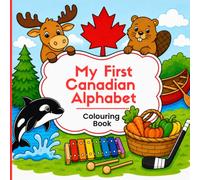 My First Canadian Alphabet: A Fun Alphabet Colouring Book for Kids Ages 3-6 Featuring Canadian Animals, Foods, Landmarks & Symbols (My First Canadian Learning Series)