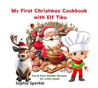 My First Christmas Cookbook with Elf Tiku: Easy, Fun & Magical Holiday Recipes for Little Chefs! (Christmas Cooking with Elf Tiku)