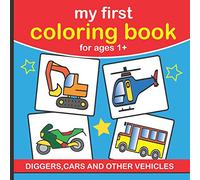 My First Coloring Book For Ages 1+ Diggers, Cars and Other Vehicles: Toddlers Simple Outline Pictures To Color For Preschoolers and Kindergarten Kids ... Book For Toddlers & Preschool Aged Children)