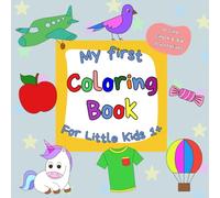My First Coloring Book For Little Kids 1+: 30 Cute, Simple & Big Illustrations Of Animals, Dinosaurs, Nature, Vehicles, Food, Toys, Unicorns And Fun Objects To Color For Toddlers & Kindergarten
