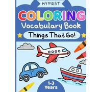My First Coloring Vocabulary Book: Things That Go: Big and Bold Vehicles for Toddlers and Preschoolers (Trains, Cars, Trucks, Planes & Boats) (My First Educational Coloring and Workbooks)