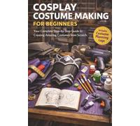 My First Cosplay Costume: The Complete Beginner's Guide to Making Cosplay Costumes from Scratch - Sewing, EVA Foam Armor, Props, Painting, Wigs & ... Crafted Before | Includes 10 Easy Projects.