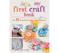 My First Craft Book: 25 easy and fun projects for children aged 7-11 years old
