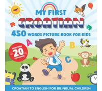 My First Croatian 450 Words Picture Book for Kids: Establishing the Basis to Learn Croatian Language With Over 20 categories About Different Topics to Help Strengthen Your Child's Bilingual Ability