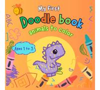 My first doodle book, animals to color: A coloring and drawing book for babies, toddlers, and kids ages 1, 2, and 3. Easy drawings that stimulate creativity without causing frustration