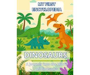 My First Encyclopedia - DINOSAURS. A Journey into the World of Dinosaurs.: A Dinosaur Book for Kids.