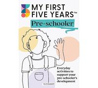 My First Five Years Pre-schooler: Everyday activities to support your child’s development