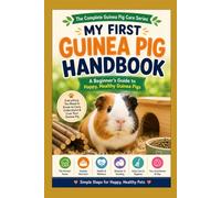 MY FIRST GUINEA PIG HANDBOOK: A Beginner’s Guide to Happy, Healthy Guinea Pigs (The Complete Guinea Pig Care Series)